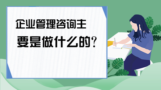 企业管理咨询主要是做什么的?